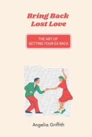 Bring Back Lost Love: The Art of Getting Your Ex Back B08TQD9H5B Book Cover