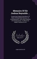 Memoirs of Sir Joshua Reynolds ... Comprising Original Anecdotes, of Many Distinguished Persons, his Contemporaries: And a Brief Analysis of his Discourses. To Which are Added, Varieties on Art 1017683484 Book Cover