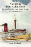 Navigating Semi-Colonialism: Shipping, Sovereignty, and Nation-Building in China, 1860-1937 067498384X Book Cover