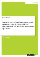 #gelukszoeker. Een taalwetenschappelijk onderzoek naar de connotatie en gevoelswaarde van het woord gelukszoeker op Twitter 3668676550 Book Cover