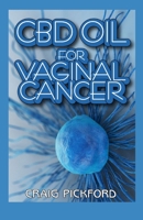 CBD Oil for Vaginal Cancer: The Complete Guide To The Treatment of Vaginal Cancer Using Cbd Oil. 1088597580 Book Cover