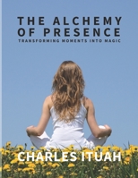 The Alchemy of Presence: Transforming Moments into Magic (The Spiritual Enlightenment Series) B0DZWVVTNP Book Cover