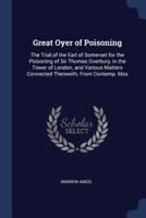 Great Oyer of Poisoning: The Trial of the Earl of Somerset for the Poisoning of Sir Thomas Overbury, in the Tower of London, and Various Matters Connected Therewith, from Contemp. Mss 101837373X Book Cover