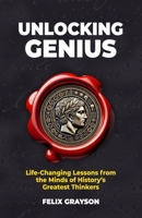 Unlocking Genius: Life-Changing Lessons from the Minds of History's Greatest Thinkers 1997903180 Book Cover