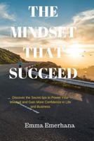 The Mindset that Succeed: : Discover the Secret tips to Power Your Mindset and Gain More Confidence in Life and Business. 1523263318 Book Cover