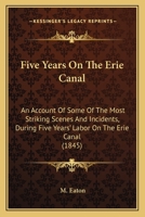 Five Years On The Erie Canal: An Account Of Some Of The Most Striking Scenes And Incidents, During Five Years' Labor On The Erie Canal (1845) 1166957551 Book Cover