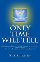 Only Time Will Tell: A Personal Journey of Faith and Attunement Through the Healing Powers of Universal Energy 1530485614 Book Cover