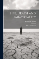 Life, Death and Immortality; With Kindred Essays 1022156039 Book Cover