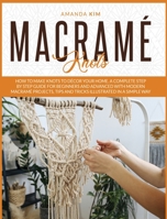 Macram� Knots: How to Make Knots to D�cor your Home. A Complete Step by Step Guide for Beginners and Advanced with Modern Macram� Projects, Tips and Tricks Illustrated in a Simple Way. 1801322732 Book Cover