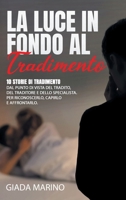 La Luce in Fondo Al Tradimento: 10 storie di tradimento dal punto di vista del tradito, del traditore e dello specialista. Per riconoscerlo, capirlo e affrontarlo. B08NZW7L84 Book Cover