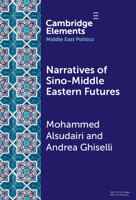 Narratives of Sino-Middle Eastern Futures: In the Eye of the Beholder (Elements in Middle East Politics) 1009539205 Book Cover