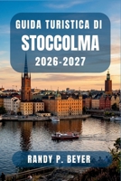 Guida turistica di Stoccolma 2026-2027: Scoprite la capitale nordica come un abitante del posto grazie a itinerari a piedi, eventi stagionali e consig B0H96ND7XL Book Cover