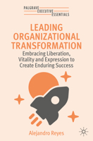 Leading Organizational Transformation: Embracing Liberation, Vitality, and Expression to Build a Success-Capable Organization (Palgrave Executive Essentials) 3031897625 Book Cover