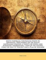 South Australia: Containing Hints to Emigrants, Proceedings of the South Australian Company, a Variety of Useful and Authentic Information, a Map of ... of Gulf St. Vincent and a Plan of Adelaide 1145581552 Book Cover