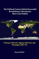 The Political Context behind Successful Revolutionary Movements: Three Case Studies: Vietnam (1955-63), Algeria (1945-62), and Nicaragua (1967-79) 1312289007 Book Cover