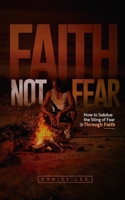 Faith Not Fear: How to Subdue the Sting of Fear Through Faith 1735555215 Book Cover