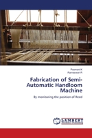Fabrication of Semi-Automatic Handloom Machine: By monitoring the position of Reed 6203461687 Book Cover
