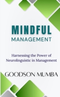 MINDFUL MANAGEMENT: HARNESSING THE POWER OF NEUROLINGUISTICS IN MANAGEMENT B0DCJZ4TM1 Book Cover
