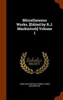 The Miscellaneous Works of the Right Honorable Sir James Mackintosh, Vol. 1 of 3 1240011571 Book Cover