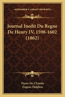 Journal Inedit Du Regne De Henry IV, 1598-1602 (1862) 1165429829 Book Cover