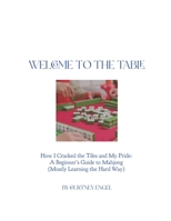 Welcome To The Table: How I Cracked the Tiles And My Pride: A Beginners Guide to Mahjong (Mostly Learning The Hard Way) B0F9VK2WS3 Book Cover