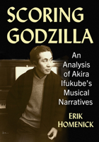 Scoring Godzilla: An Analysis of Akira Ifukube's Musical Narratives 147669995X Book Cover
