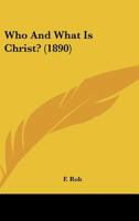 Who And What Is Christ? (1890) 0548725330 Book Cover