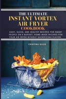 The ultimate Instant Vortex Air Fryer Cookbook: Easy, Quick, and Healthy Recipes for Smart People On a Budget. Home-made Recipes for Your Air Fryer without sacrificing flavor. 1802179712 Book Cover