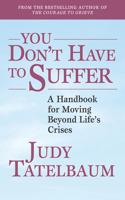 You Don't Have to Suffer: A Handbook for Moving Beyond Life's Crises 1620871602 Book Cover