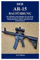 DER AR-15 BAU FÜHRUNG: Der Leitfaden vom Anfänger bis zum Profi, wie Sie das AR-15-Gewehr von Grund auf zusammenbauen, bauen, reparieren und warten können (German Edition) B0CQ49HH6Y Book Cover