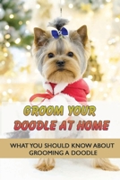 Groom Your Doodle At Home: What You Should Know About Grooming A Doodle: Home Dog Grooming For Your Doodle B09BGKKJTG Book Cover