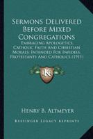 Sermons Delivered Before Mixed Congregations: Embracing Apologetics, Catholic Faith and Christian Mo 1502416948 Book Cover