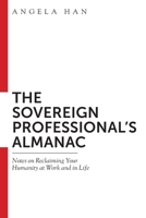 The Sovereign Professional’s Almanac: Notes on Reclaiming Your Humanity at Work and in Life B0C6W2YZFM Book Cover