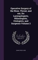 Operative Surgery of the Nose, Throat, and Ear, for Laryngologists, Rhinologists, Otologists, and Surgeons; Volume 2 1356124151 Book Cover