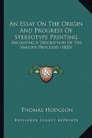 An Essay On The Origin And Progress Of Stereotype Printing: Including A Description Of The Various Processes 1436771951 Book Cover