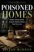 Poisoned Homes: Family, Fortune and the Domestic Murders Britain Tried Not to See (Poisoned Britain) B0H1QDTMCW Book Cover