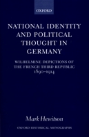 National Identity and Political Thought in Germany: Wilhelmine Depictions of the French Third Republic, 1890-1914 0198208588 Book Cover