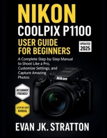Nikon Coolpix P1100 User Guide for Beginners: A Complete Step-by-Step Manual to Shoot Like a Pro, Customize Settings, and Capture Amazing Photos B0FL7M4DKS Book Cover