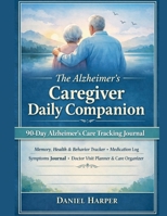 The Alzheimer's Caregiver Daily Companion 90-Day Memory, Health & Behaviour Tracker B0GT3ZDTCJ Book Cover