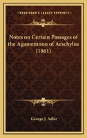 Notes on Certain Passages of the Agamemnon of Aeschylus (Classic Reprint) 1141655349 Book Cover