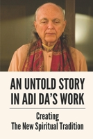 An Untold Story In Adi Da’s Work: Creating The New Spiritual Tradition: A New Tradition B099BV5X8J Book Cover