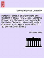 Personal Narrative of Explorations and Incidents in Texas, New Mexico, California, Sonora, and Chihuahua, connected with the United States and Mexican ... 1850, '51, '52 and '53. [With plates.] VOL. I 1275850790 Book Cover