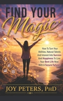 Find Your Magic: How To Turn Your Abilities, Natural Talents And Interest Into Success And Happiness To Live Your Best Life Now With A Secure Future! B0H7B7HS5S Book Cover
