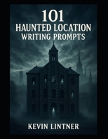 101 Haunted Location Writing Prompts (101 Horror Writing Prompts Series) B0GXL8GH8P Book Cover