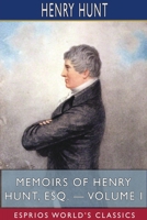 Memoirs of Henry Hunt, Esq. - Volume I (Dodo Press) 1511832290 Book Cover