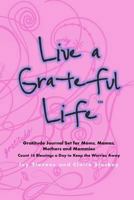 Live a Grateful Life Gratitude Journal Set for Moms, Mamas, Mothers & Mommies: Count 10 Blessings a Day to Keep the Worries Away 1482368323 Book Cover