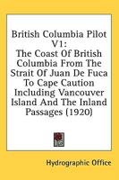 British Columbia Pilot V1: The Coast Of British Columbia From The Strait Of Juan De Fuca To Cape Caution Including Vancouver Island And The Inland Passages 1436792975 Book Cover