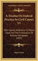 A Treatise On Federal Practice In Civil Causes V1: With Special Reference To Patent Cases And The Foreclosure Of Railway Mortgages 1437158161 Book Cover