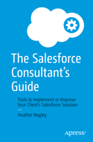 The Salesforce Consultant’s Guide: Tools to Implement or Improve Your Client’s Salesforce Solution 148427959X Book Cover