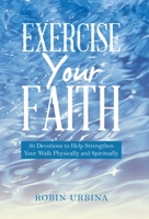 Exercise Your Faith: 30 Devotions to Help Strengthen Your Walk Physically and Spiritually 1664295496 Book Cover